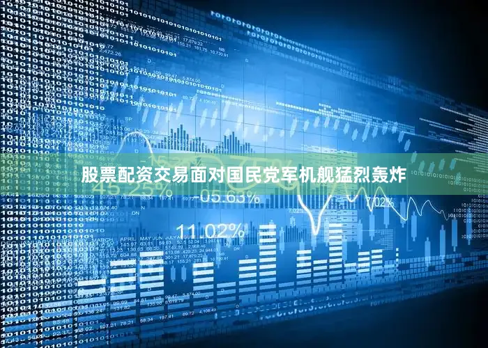 股票配资交易面对国民党军机舰猛烈轰炸