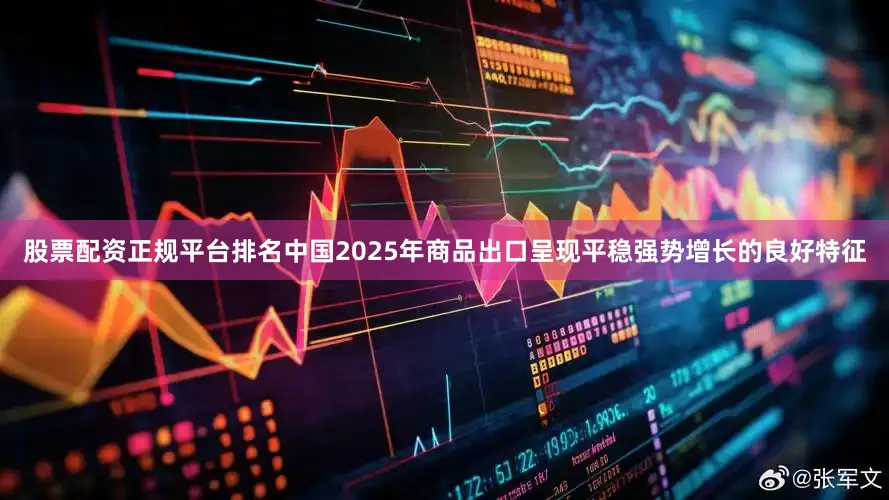 股票配资正规平台排名中国2025年商品出口呈现平稳强势增长的良好特征