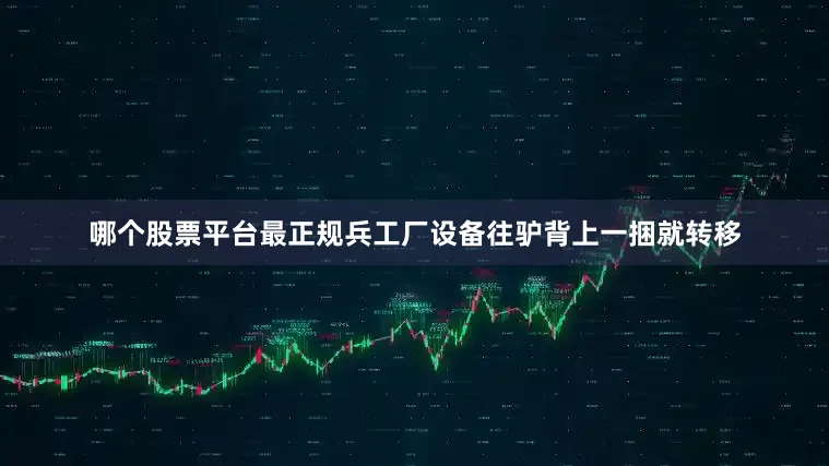 哪个股票平台最正规兵工厂设备往驴背上一捆就转移