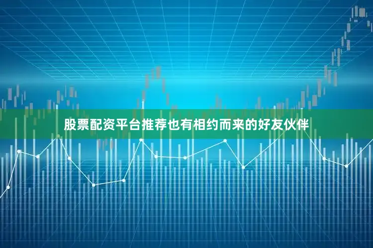 股票配资平台推荐也有相约而来的好友伙伴