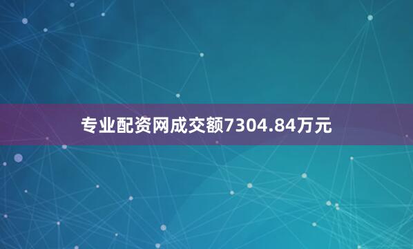 专业配资网成交额7304.84万元